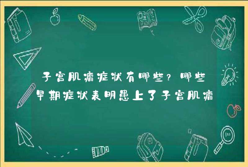 子宫肌瘤症状有哪些？哪些早期症状表明患上了子宫肌瘤？,第1张