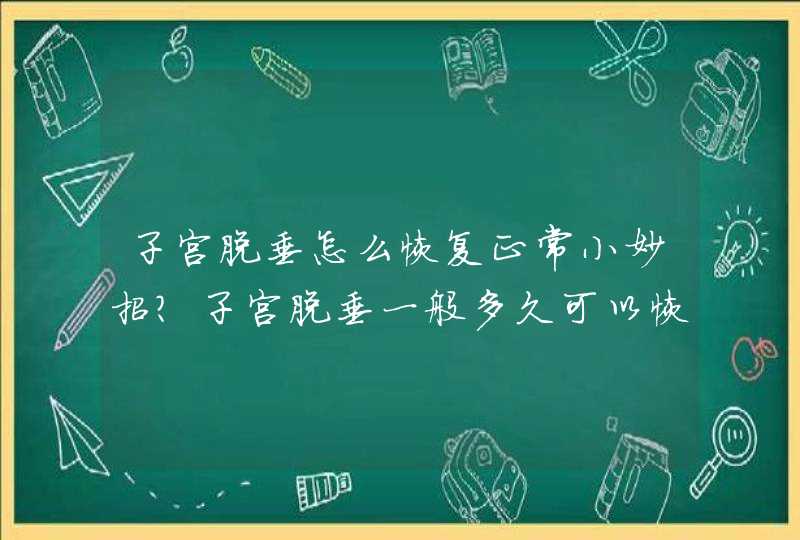 子宫脱垂怎么恢复正常小妙招？子宫脱垂一般多久可以恢复？,第1张