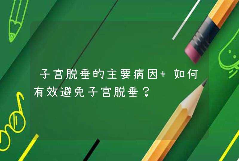 子宫脱垂的主要病因 如何有效避免子宫脱垂？,第1张