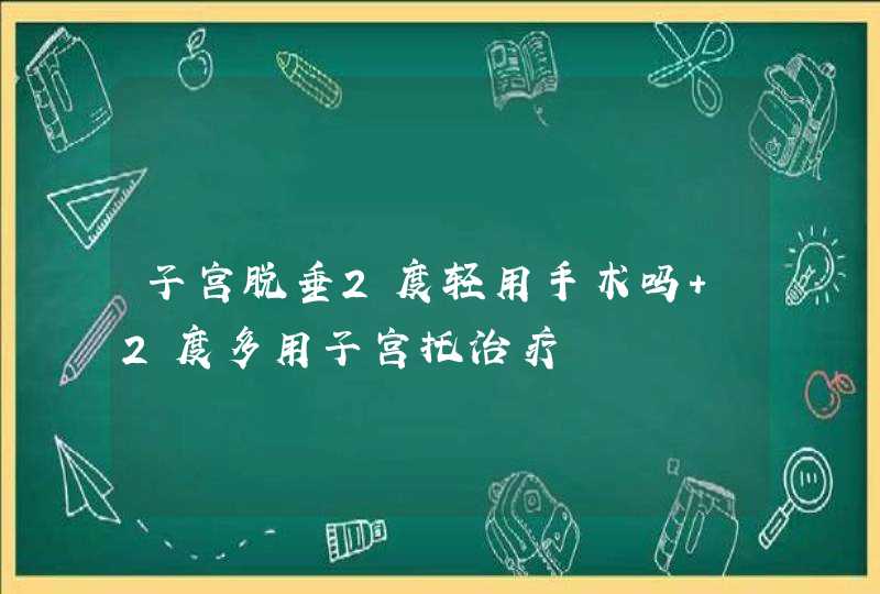 子宫脱垂2度轻用手术吗 2度多用子宫托治疗,第1张