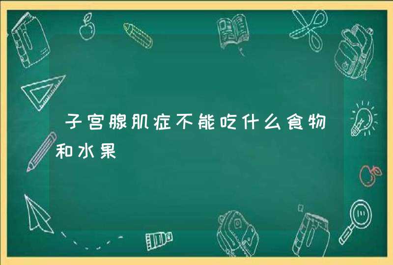 子宫腺肌症不能吃什么食物和水果,第1张