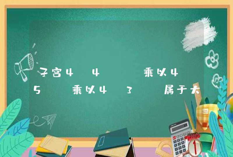 子宫4.4cm 乘以4.5cm乘以4.3cm属于大还是小,第1张