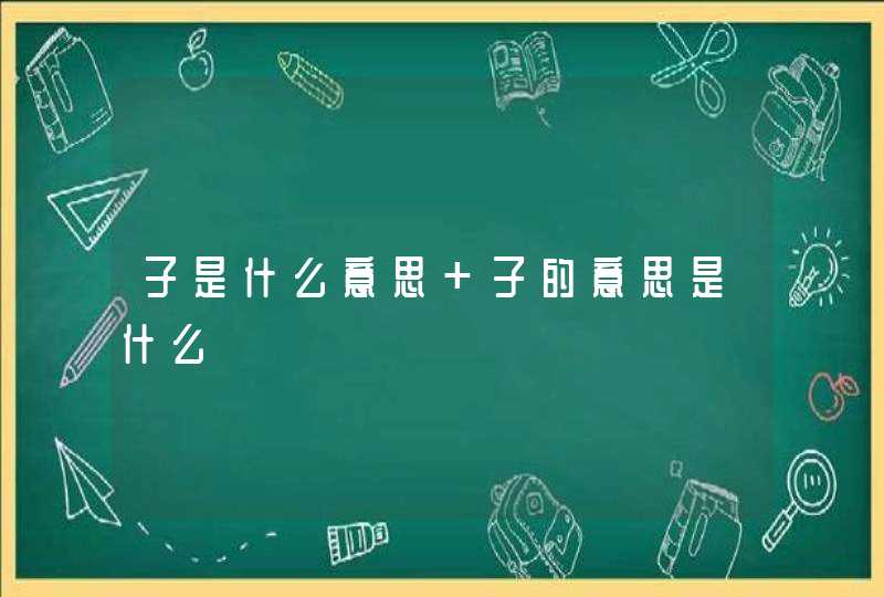 子是什么意思 子的意思是什么,第1张