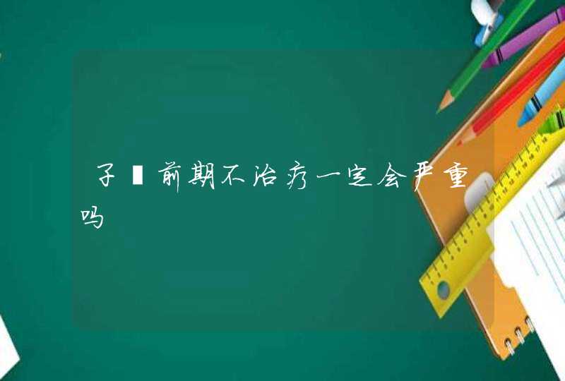 子痫前期不治疗一定会严重吗,第1张