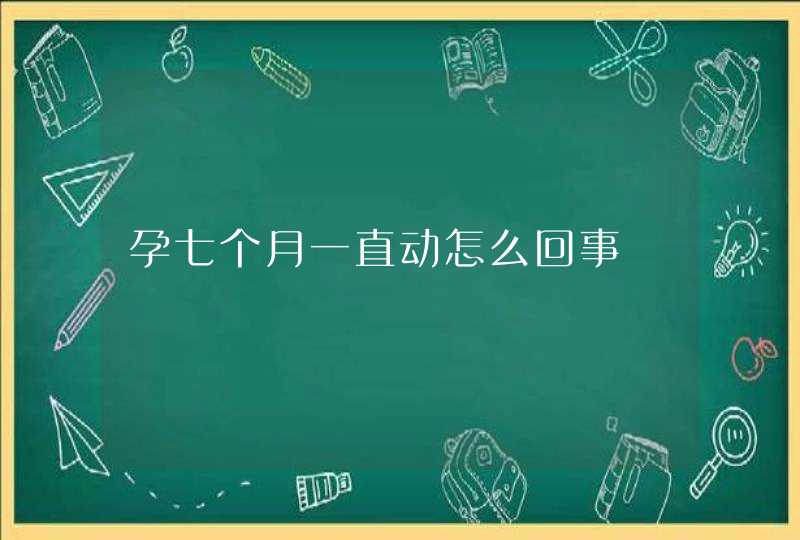 孕七个月一直动怎么回事,第1张