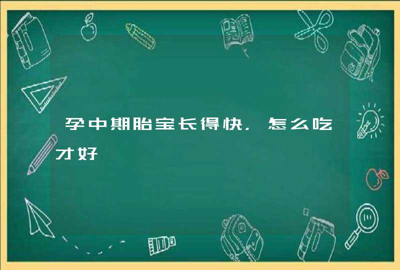 孕中期胎宝长得快，怎么吃才好,第1张