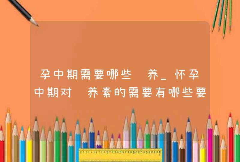 孕中期需要哪些营养_怀孕中期对营养素的需要有哪些要点,第1张