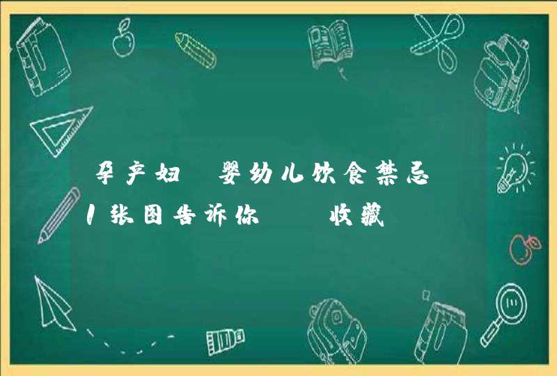 孕产妇、婴幼儿饮食禁忌，1张图告诉你！（收藏）,第1张