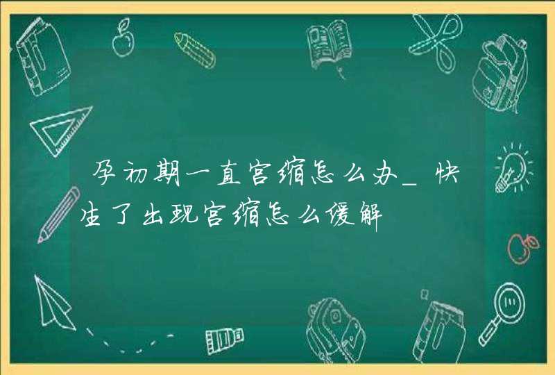 孕初期一直宫缩怎么办_快生了出现宫缩怎么缓解,第1张