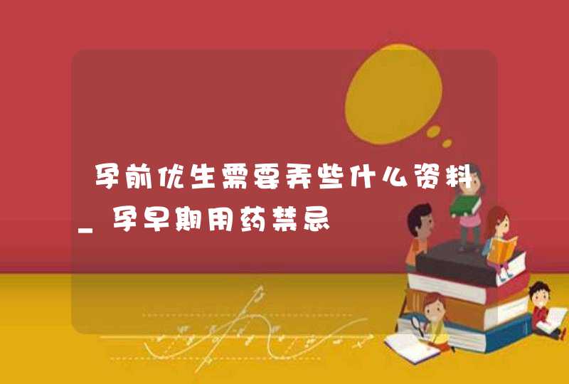 孕前优生需要弄些什么资料_孕早期用药禁忌,第1张