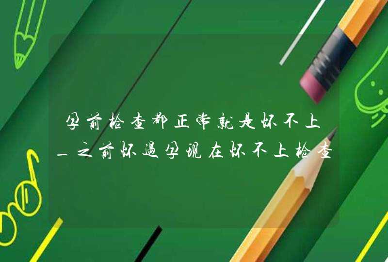 孕前检查都正常就是怀不上_之前怀过孕现在怀不上检查什么,第1张