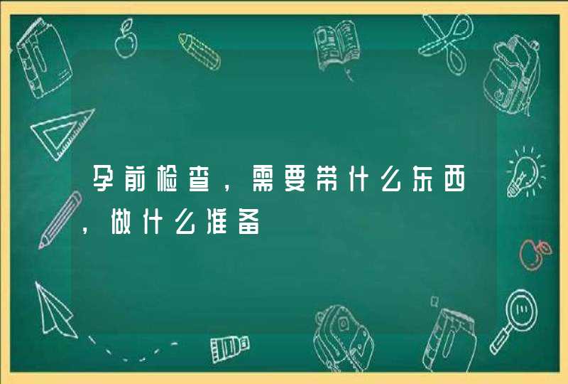 孕前检查，需要带什么东西，做什么准备,第1张