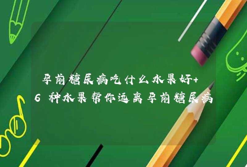 孕前糖尿病吃什么水果好 6种水果帮你远离孕前糖尿病,第1张