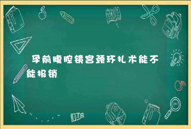 孕前腹腔镜宫颈环扎术能不能报销,第1张