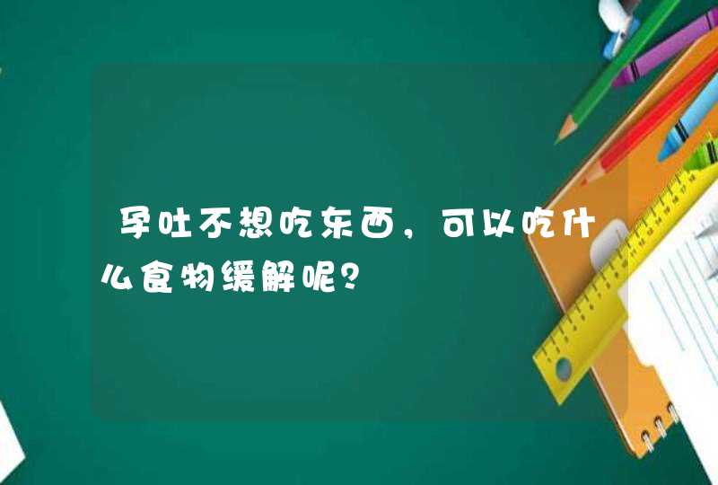 孕吐不想吃东西，可以吃什么食物缓解呢？,第1张