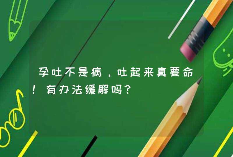 孕吐不是病，吐起来真要命！有办法缓解吗？,第1张