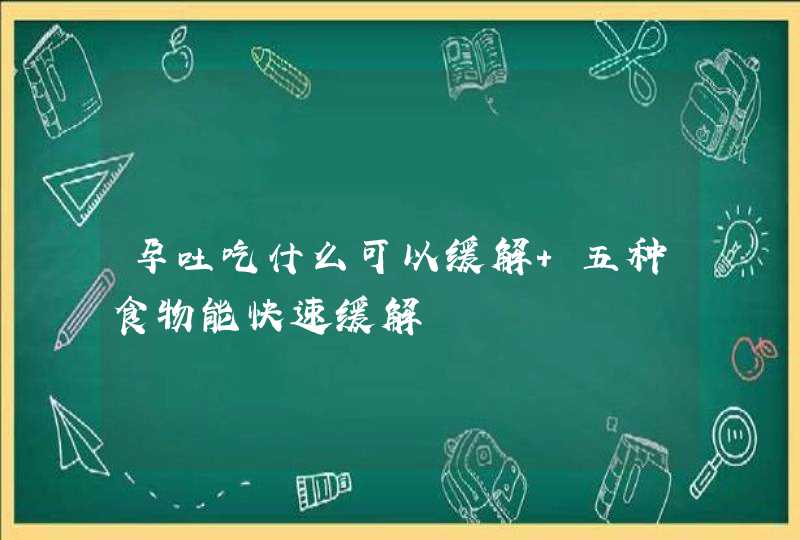 孕吐吃什么可以缓解 五种食物能快速缓解,第1张