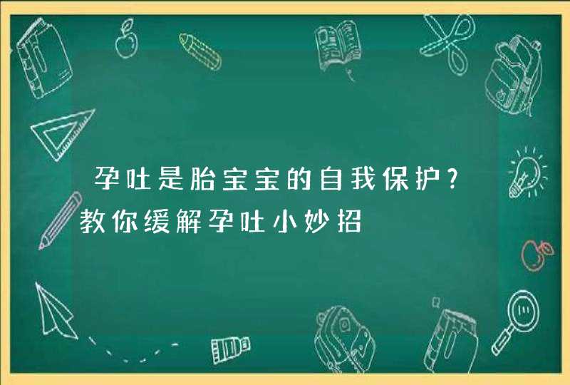 孕吐是胎宝宝的自我保护？教你缓解孕吐小妙招,第1张