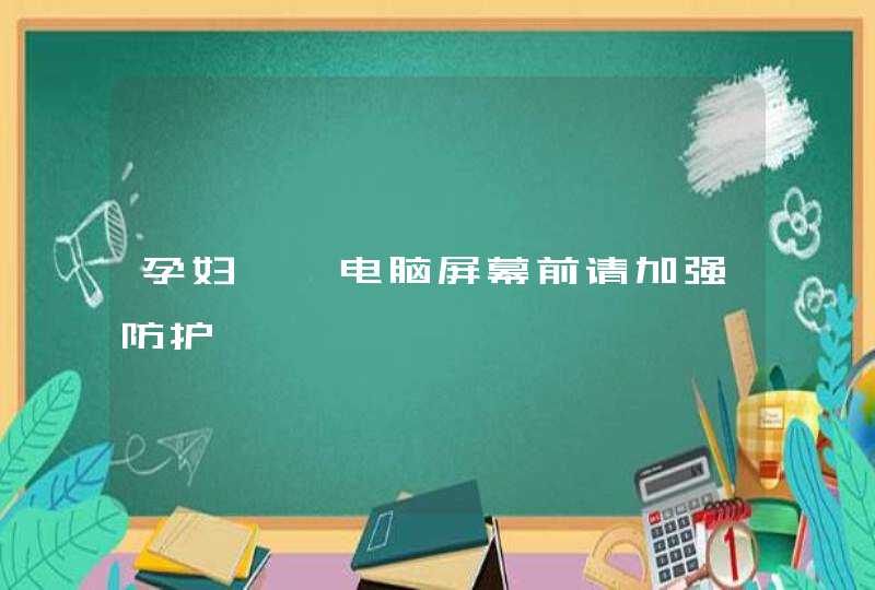 孕妇——电脑屏幕前请加强防护,第1张