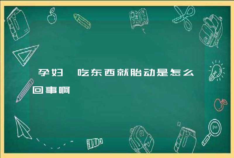 孕妇一吃东西就胎动是怎么回事啊,第1张