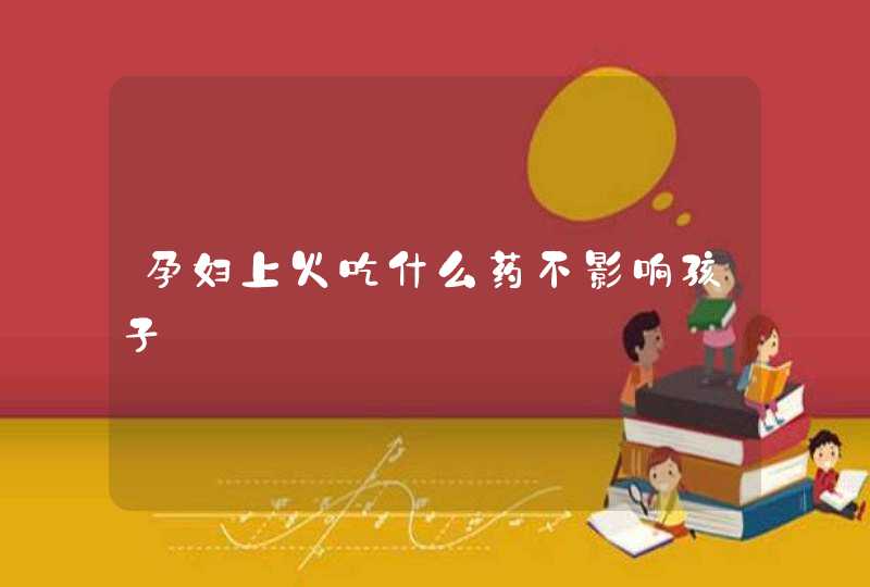 孕妇上火吃什么药不影响孩子,第1张