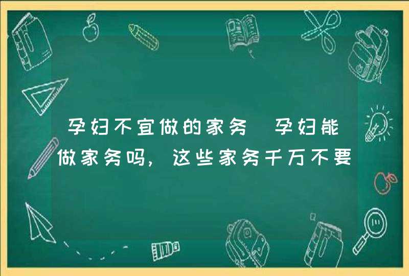 孕妇不宜做的家务_孕妇能做家务吗,这些家务千万不要做,第1张