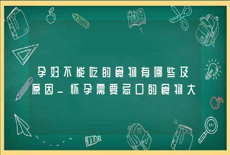 孕妇不能吃的食物有哪些及原因_怀孕需要忌口的食物大全,第1张