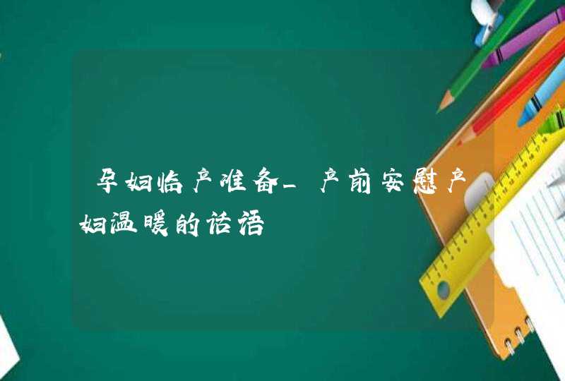 孕妇临产准备_产前安慰产妇温暖的话语,第1张