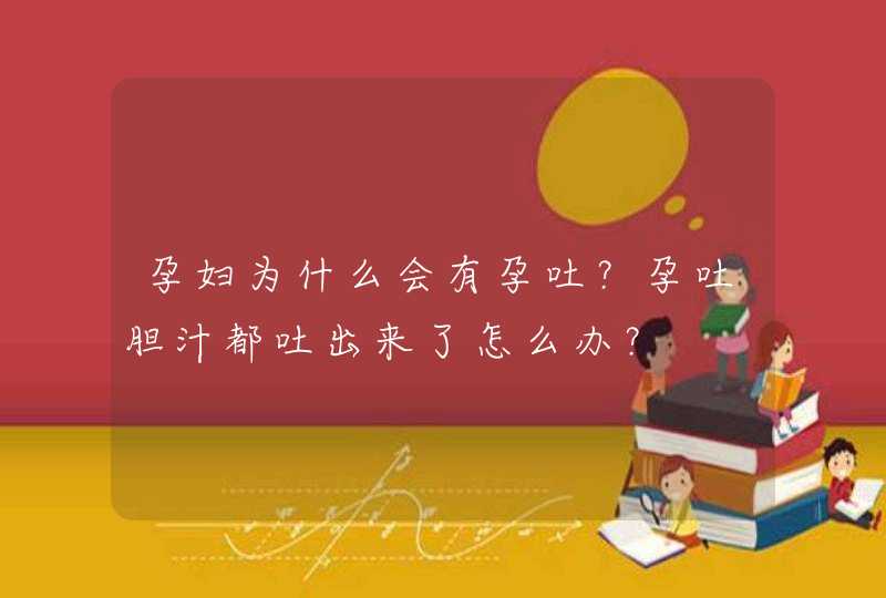 孕妇为什么会有孕吐？孕吐胆汁都吐出来了怎么办？,第1张