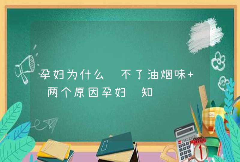 孕妇为什么闻不了油烟味 这两个原因孕妇须知,第1张