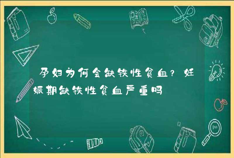 孕妇为何会缺铁性贫血？妊娠期缺铁性贫血严重吗,第1张