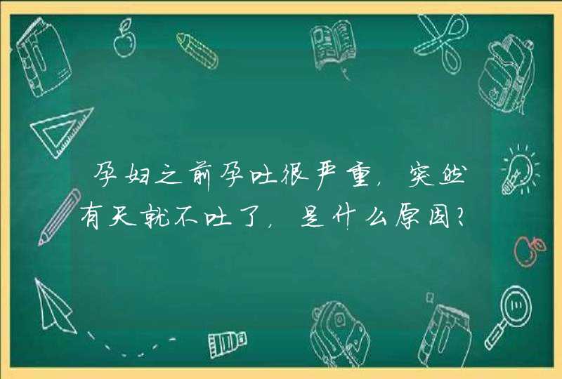 孕妇之前孕吐很严重，突然有天就不吐了，是什么原因？,第1张