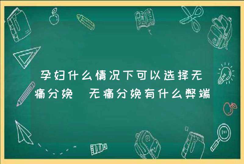 孕妇什么情况下可以选择无痛分娩_无痛分娩有什么弊端,第1张