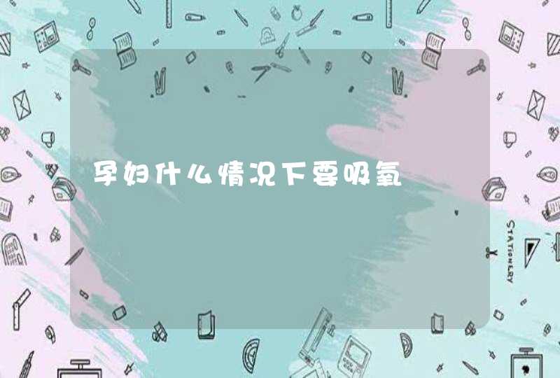 孕妇什么情况下要吸氧,第1张