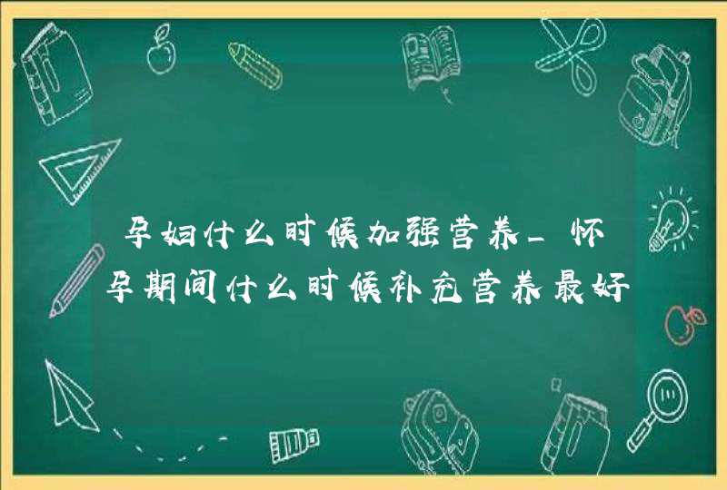 孕妇什么时候加强营养_怀孕期间什么时候补充营养最好,第1张