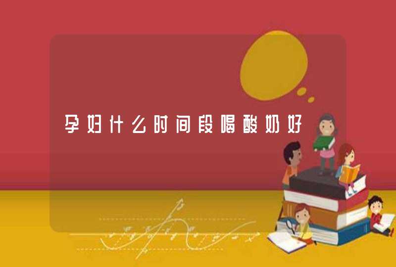 孕妇什么时间段喝酸奶好,第1张