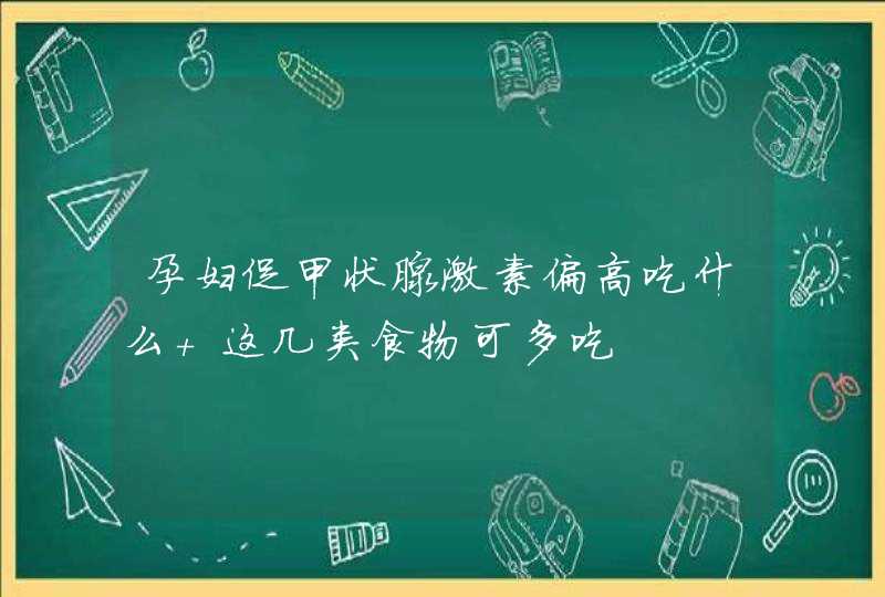 孕妇促甲状腺激素偏高吃什么 这几类食物可多吃,第1张