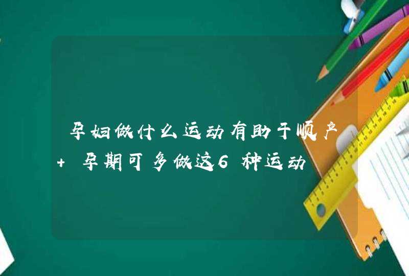 孕妇做什么运动有助于顺产 孕期可多做这6种运动,第1张