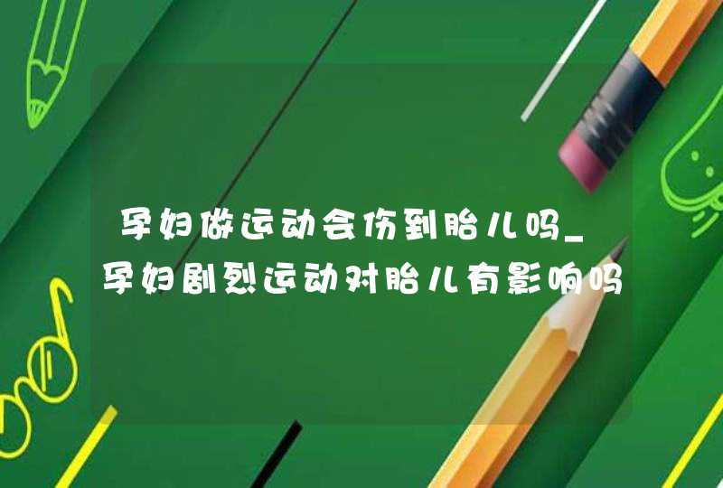 孕妇做运动会伤到胎儿吗_孕妇剧烈运动对胎儿有影响吗,第1张