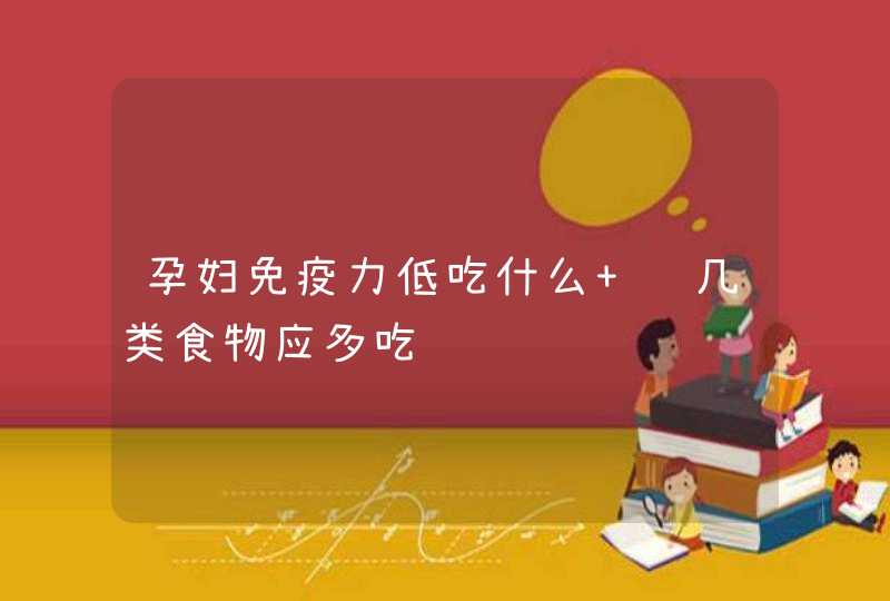 孕妇免疫力低吃什么 这几类食物应多吃,第1张