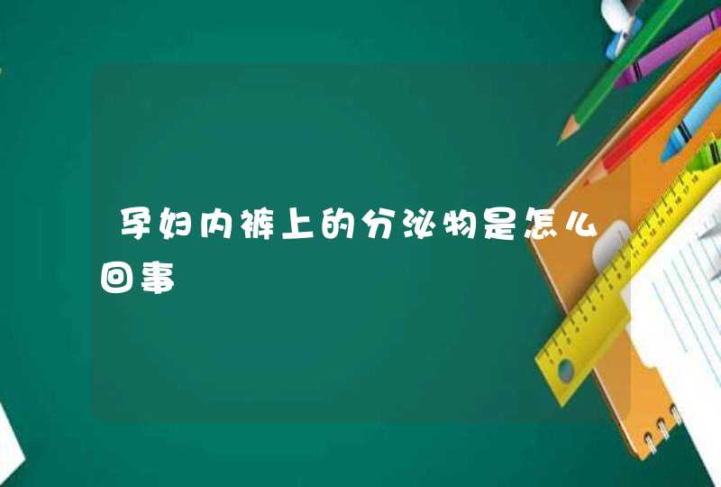 孕妇内裤上的分泌物是怎么回事,第1张