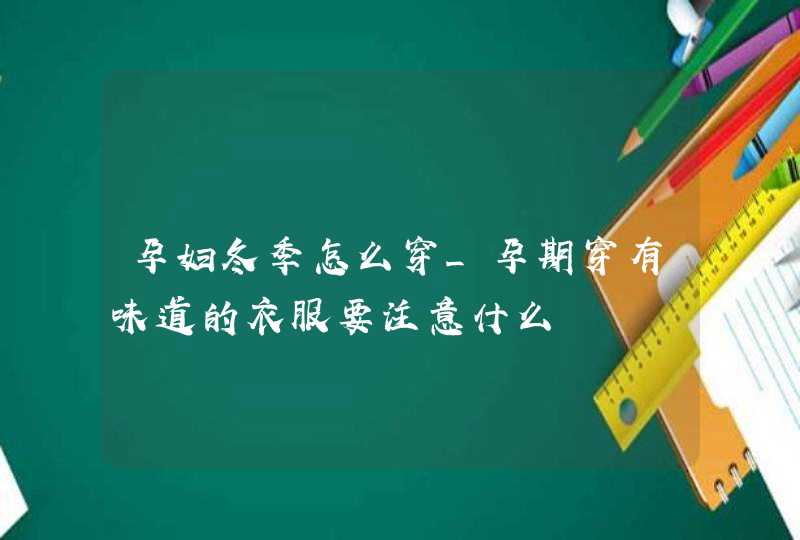 孕妇冬季怎么穿_孕期穿有味道的衣服要注意什么,第1张