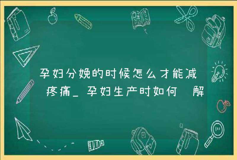 孕妇分娩的时候怎么才能减轻疼痛_孕妇生产时如何缓解疼痛,第1张