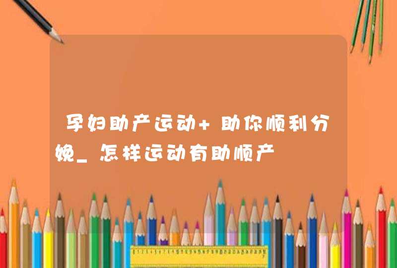 孕妇助产运动 助你顺利分娩_怎样运动有助顺产,第1张