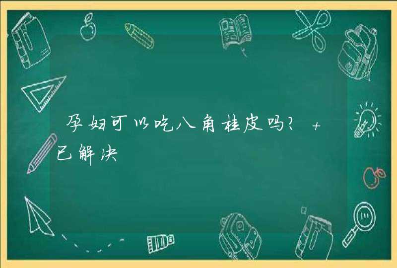 孕妇可以吃八角桂皮吗? 已解决,第1张