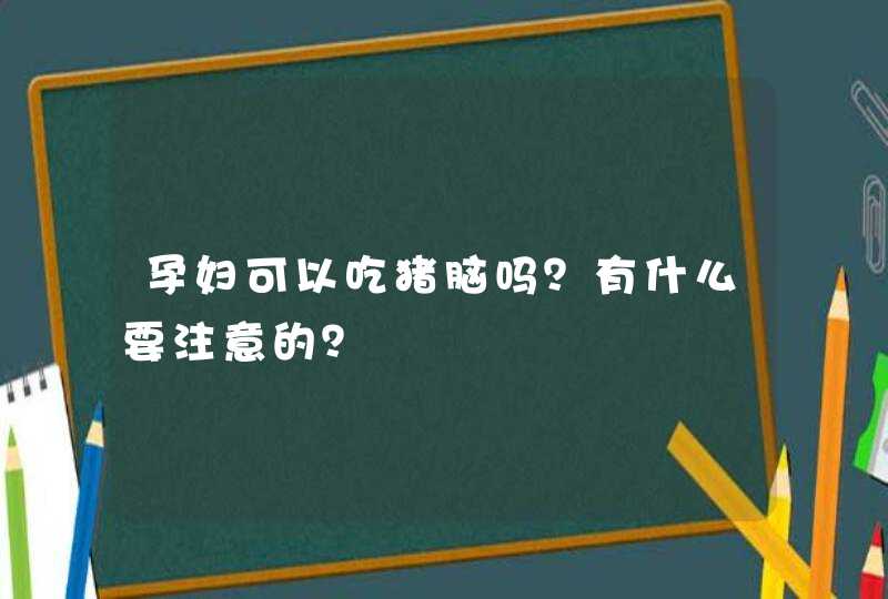 孕妇可以吃猪脑吗？有什么要注意的？,第1张