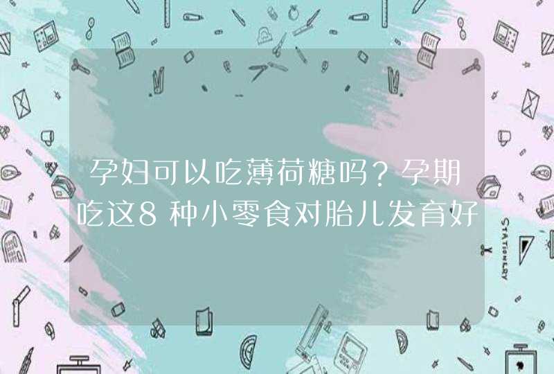 孕妇可以吃薄荷糖吗？孕期吃这8种小零食对胎儿发育好！,第1张