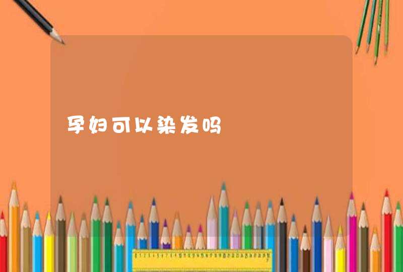 孕妇可以染发吗,第1张