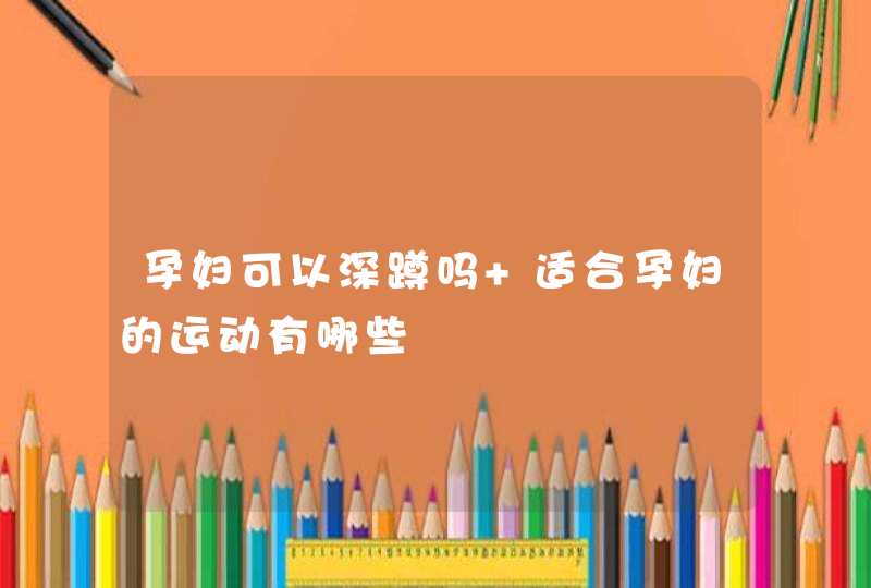 孕妇可以深蹲吗 适合孕妇的运动有哪些,第1张