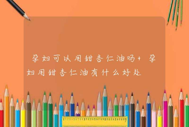 孕妇可以用甜杏仁油吗 孕妇用甜杏仁油有什么好处,第1张